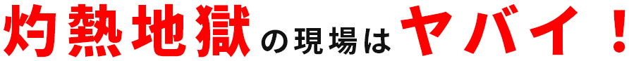 灼熱地獄の現場はやばい