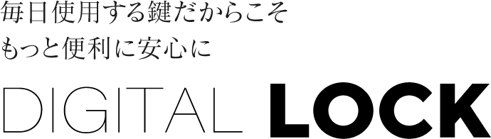 毎日使用する鍵だからこそもっと便利に安心に DIGTAL LOCK