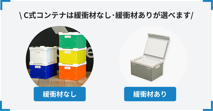 \ C式コンテナは緩衝材なし･緩衝材ありが選べます/